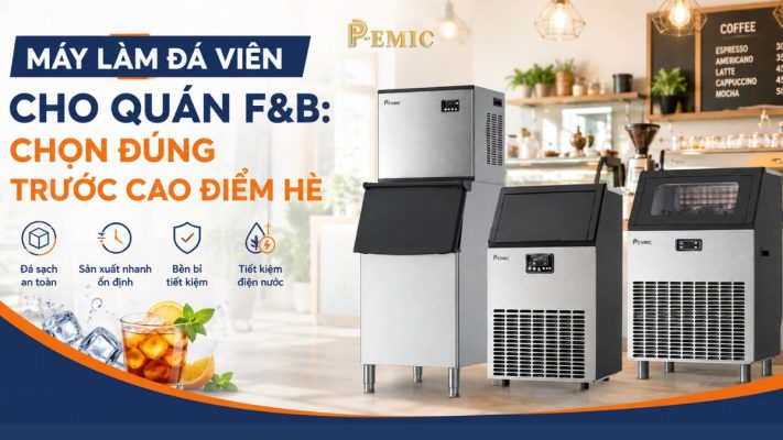 Máy làm đá viên cho quán F&B: Chọn đúng trước cao điểm hè