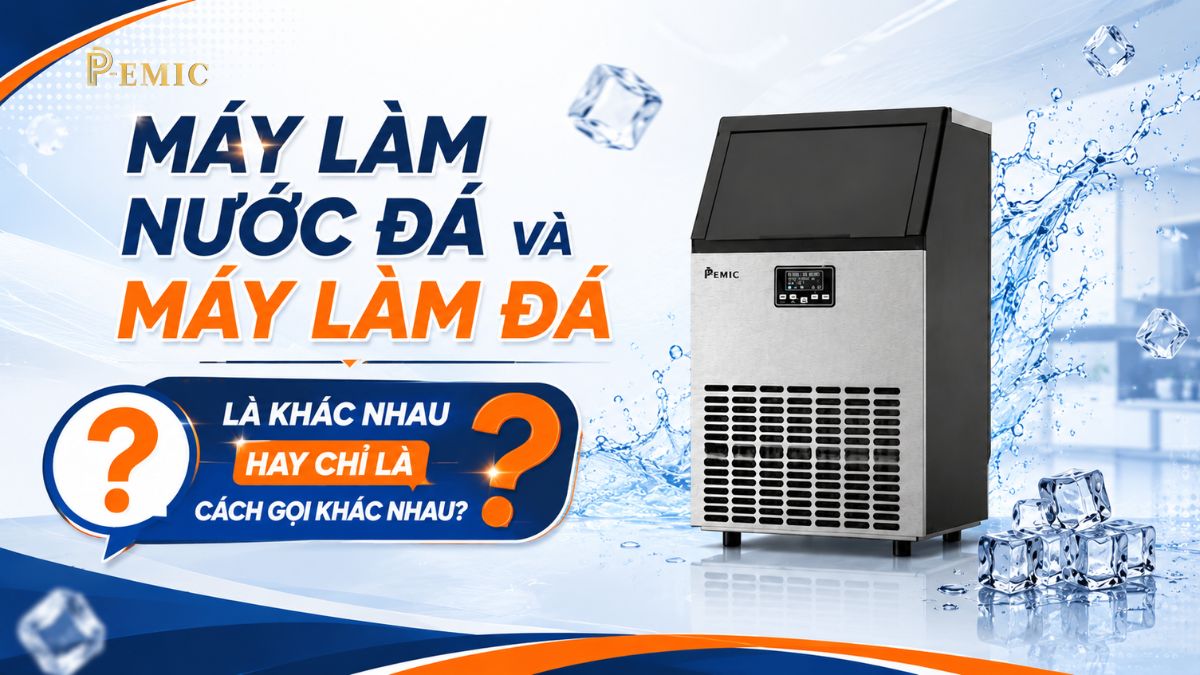 Máy làm nước đá và máy làm đá khác nhau hay chỉ khác cách gọi?
